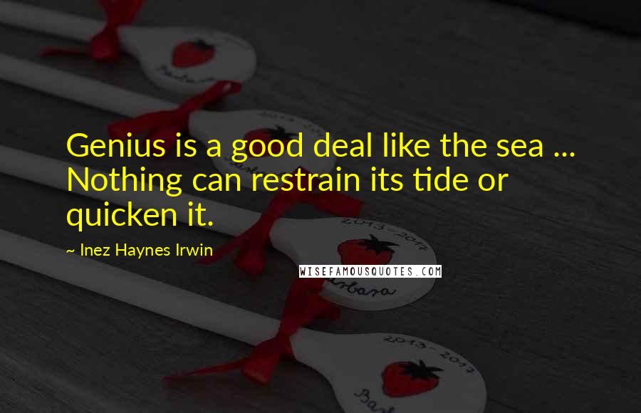 Inez Haynes Irwin Quotes: Genius is a good deal like the sea ... Nothing can restrain its tide or quicken it.