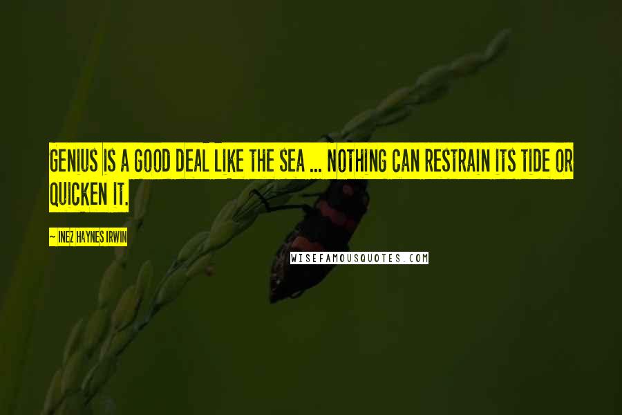 Inez Haynes Irwin Quotes: Genius is a good deal like the sea ... Nothing can restrain its tide or quicken it.