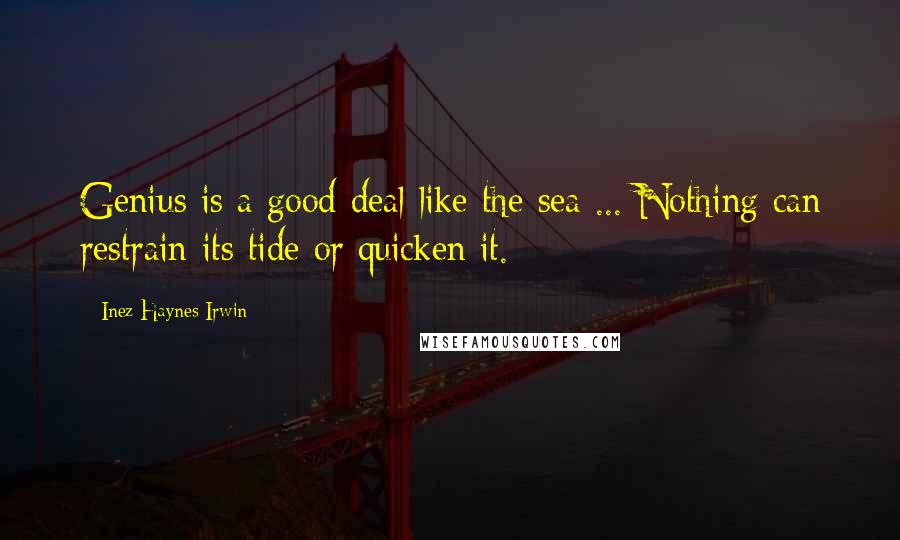 Inez Haynes Irwin Quotes: Genius is a good deal like the sea ... Nothing can restrain its tide or quicken it.