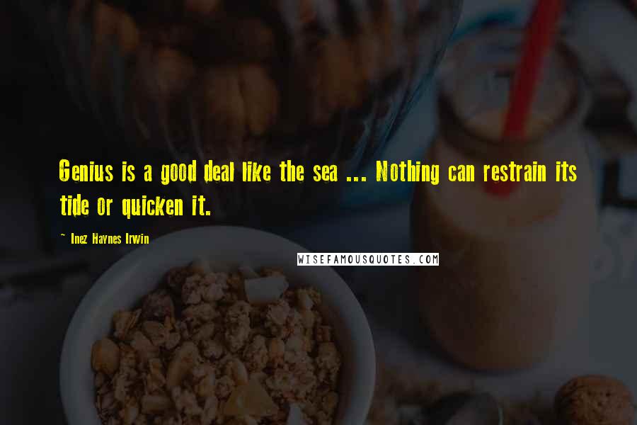 Inez Haynes Irwin Quotes: Genius is a good deal like the sea ... Nothing can restrain its tide or quicken it.