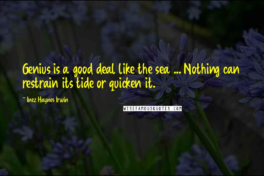 Inez Haynes Irwin Quotes: Genius is a good deal like the sea ... Nothing can restrain its tide or quicken it.