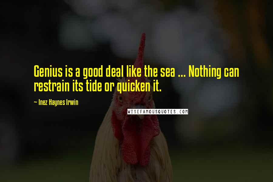 Inez Haynes Irwin Quotes: Genius is a good deal like the sea ... Nothing can restrain its tide or quicken it.