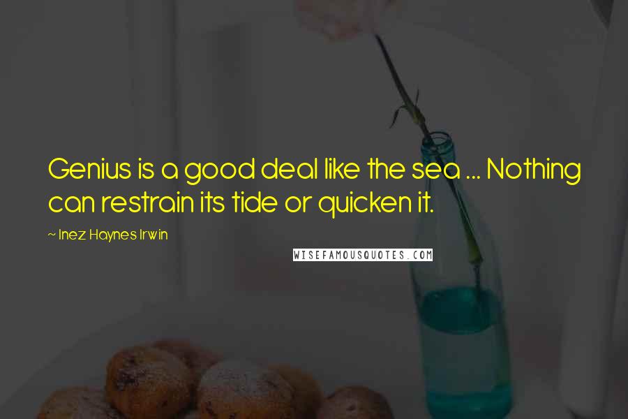 Inez Haynes Irwin Quotes: Genius is a good deal like the sea ... Nothing can restrain its tide or quicken it.