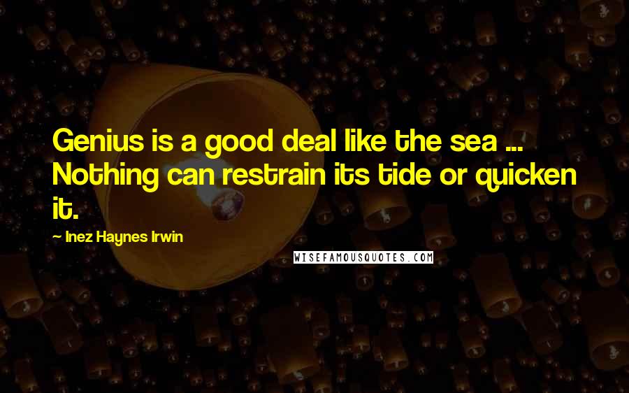 Inez Haynes Irwin Quotes: Genius is a good deal like the sea ... Nothing can restrain its tide or quicken it.