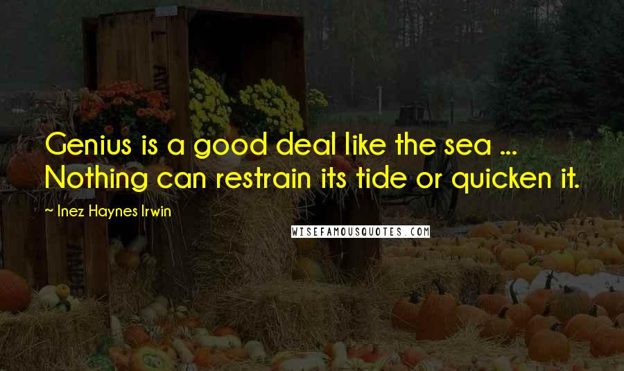 Inez Haynes Irwin Quotes: Genius is a good deal like the sea ... Nothing can restrain its tide or quicken it.