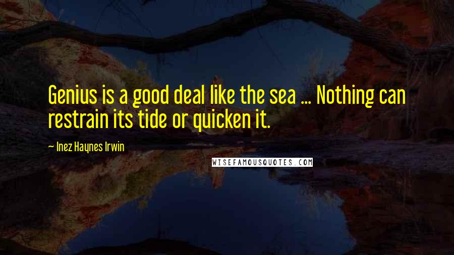 Inez Haynes Irwin Quotes: Genius is a good deal like the sea ... Nothing can restrain its tide or quicken it.