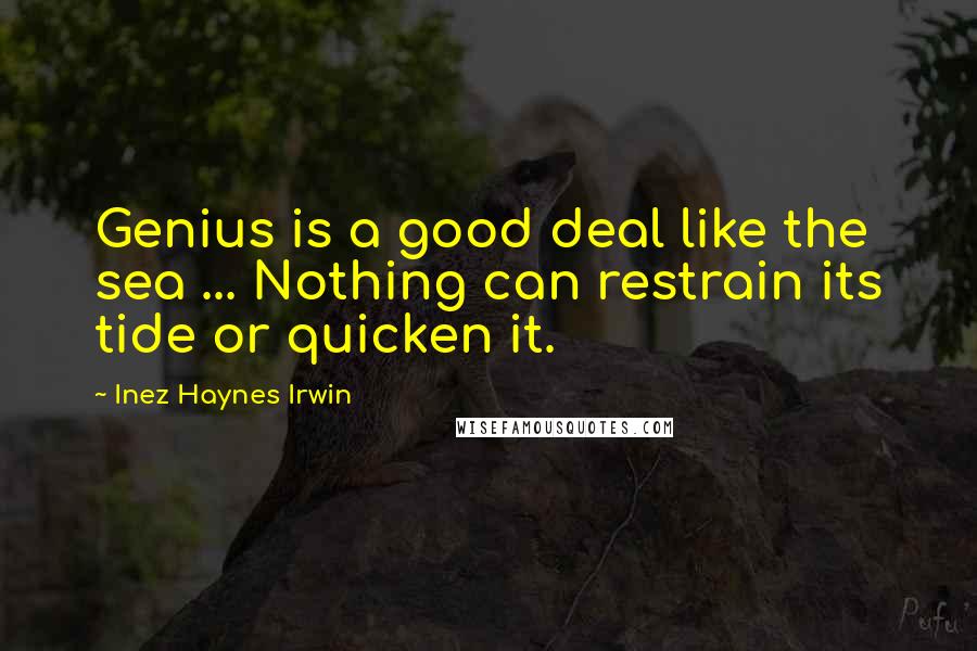 Inez Haynes Irwin Quotes: Genius is a good deal like the sea ... Nothing can restrain its tide or quicken it.