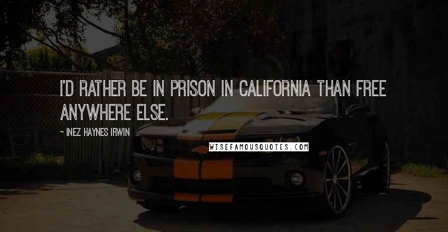 Inez Haynes Irwin Quotes: I'd rather be in prison in California than free anywhere else.