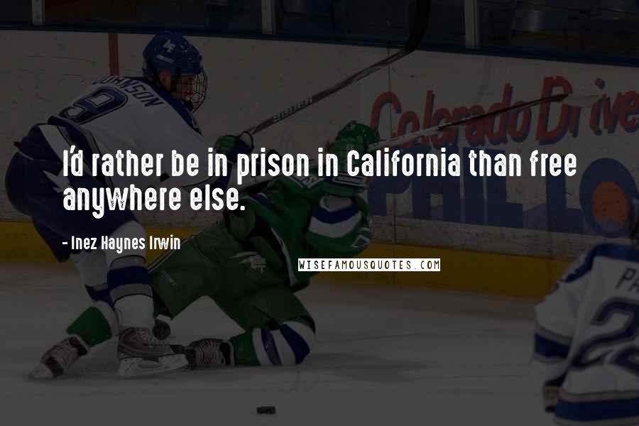 Inez Haynes Irwin Quotes: I'd rather be in prison in California than free anywhere else.