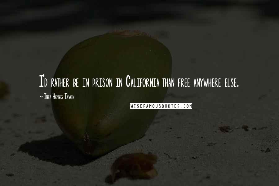 Inez Haynes Irwin Quotes: I'd rather be in prison in California than free anywhere else.