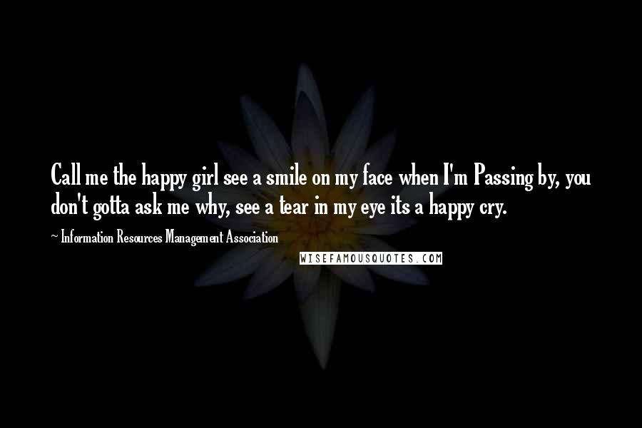 Information Resources Management Association Quotes: Call me the happy girl see a smile on my face when I'm Passing by, you don't gotta ask me why, see a tear in my eye its a happy cry.