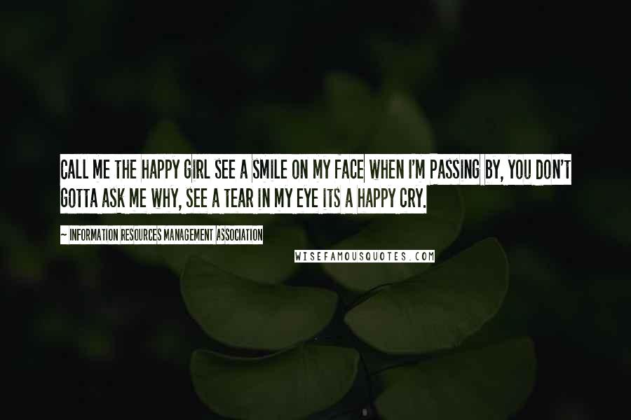 Information Resources Management Association Quotes: Call me the happy girl see a smile on my face when I'm Passing by, you don't gotta ask me why, see a tear in my eye its a happy cry.