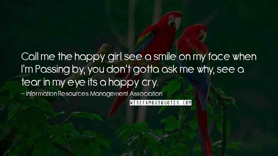Information Resources Management Association Quotes: Call me the happy girl see a smile on my face when I'm Passing by, you don't gotta ask me why, see a tear in my eye its a happy cry.