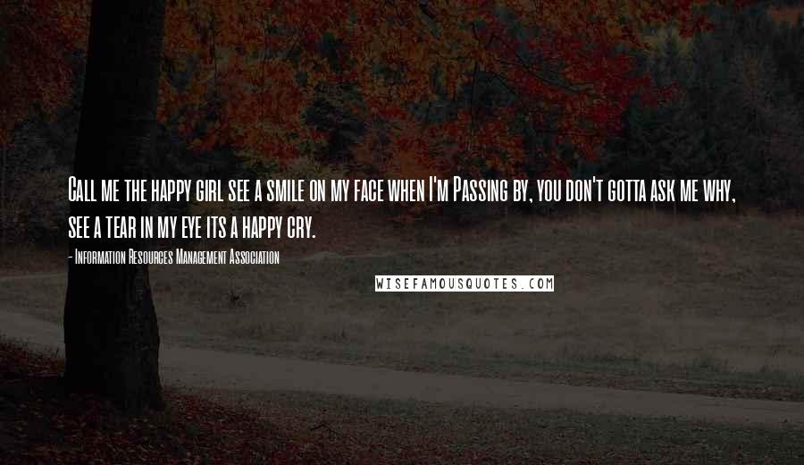 Information Resources Management Association Quotes: Call me the happy girl see a smile on my face when I'm Passing by, you don't gotta ask me why, see a tear in my eye its a happy cry.