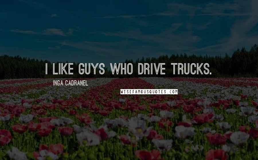 Inga Cadranel Quotes: I like guys who drive trucks.