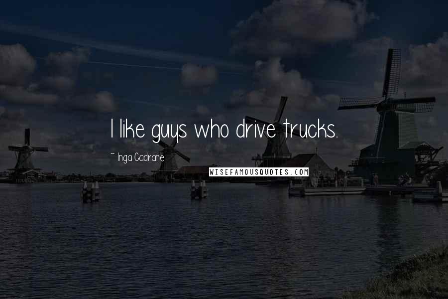 Inga Cadranel Quotes: I like guys who drive trucks.