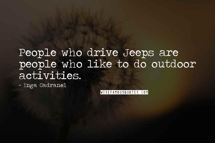 Inga Cadranel Quotes: People who drive Jeeps are people who like to do outdoor activities.