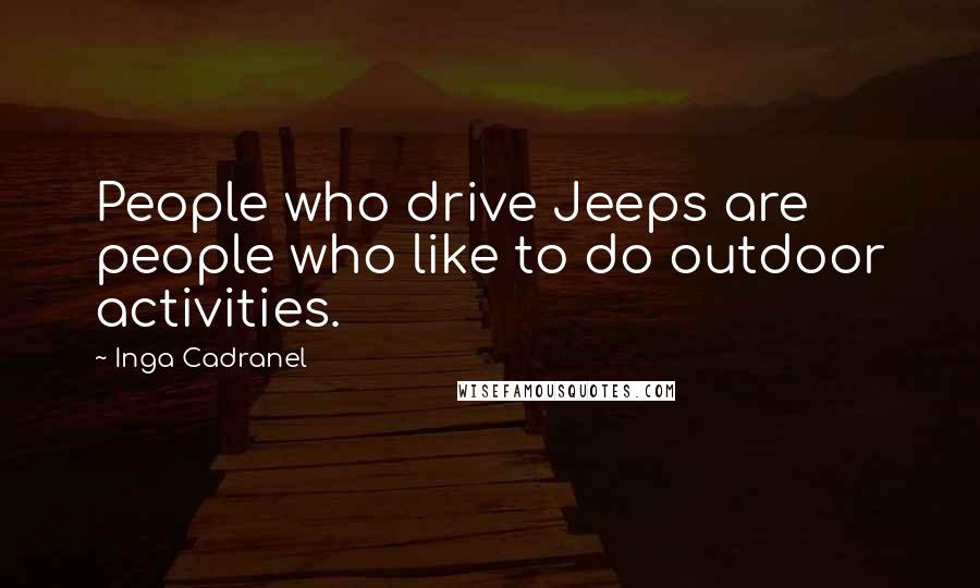 Inga Cadranel Quotes: People who drive Jeeps are people who like to do outdoor activities.