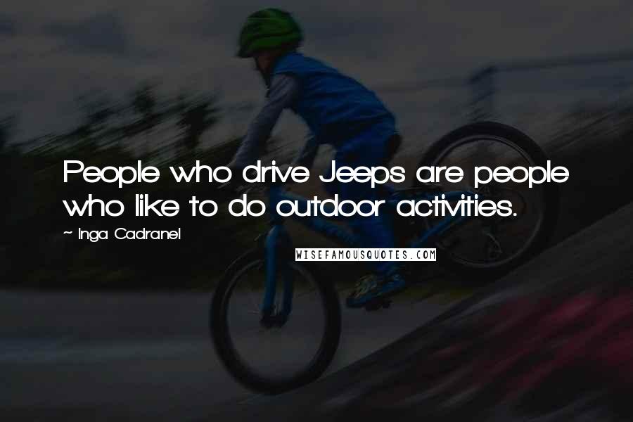 Inga Cadranel Quotes: People who drive Jeeps are people who like to do outdoor activities.