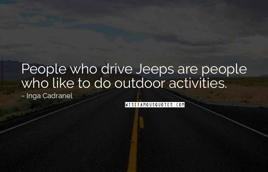 Inga Cadranel Quotes: People who drive Jeeps are people who like to do outdoor activities.