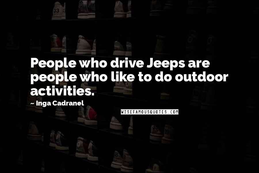 Inga Cadranel Quotes: People who drive Jeeps are people who like to do outdoor activities.