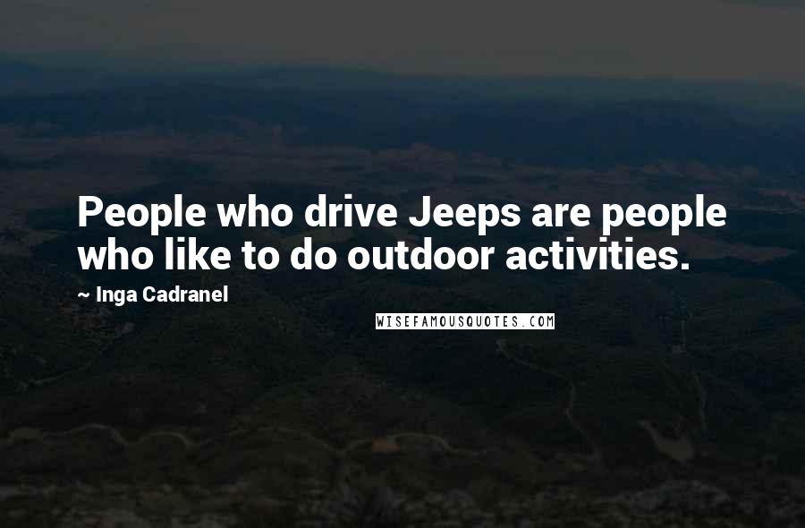 Inga Cadranel Quotes: People who drive Jeeps are people who like to do outdoor activities.