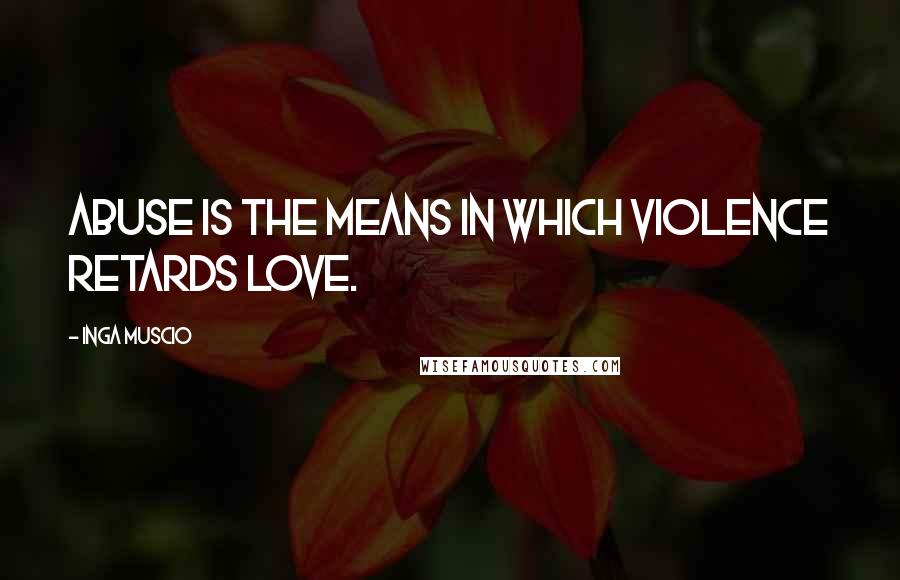 Inga Muscio Quotes: Abuse is the means in which violence retards love.