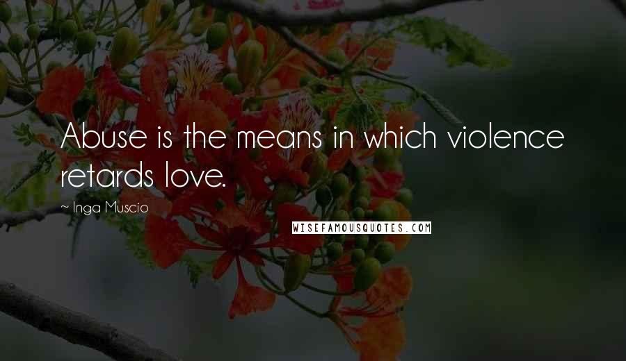 Inga Muscio Quotes: Abuse is the means in which violence retards love.