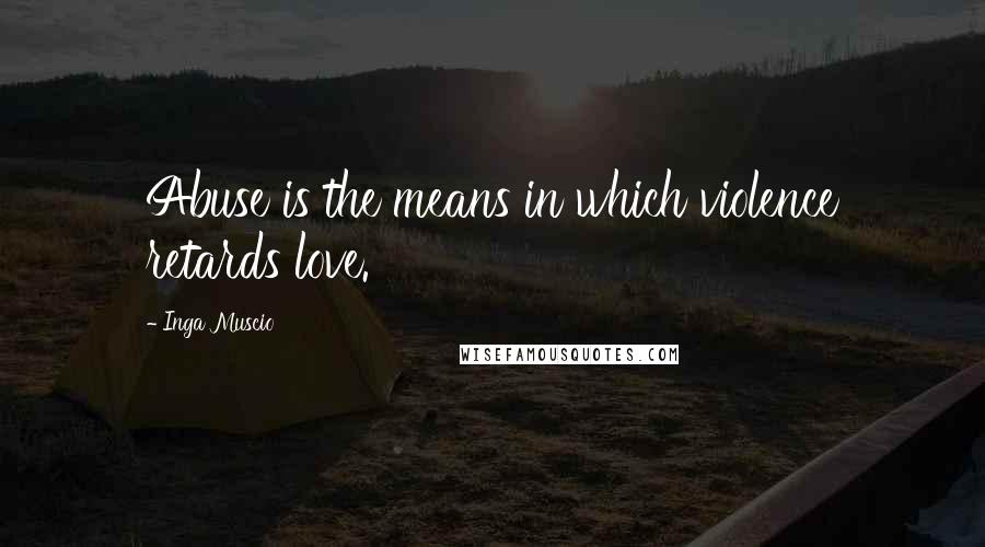 Inga Muscio Quotes: Abuse is the means in which violence retards love.