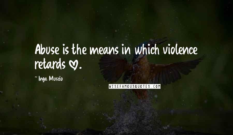 Inga Muscio Quotes: Abuse is the means in which violence retards love.