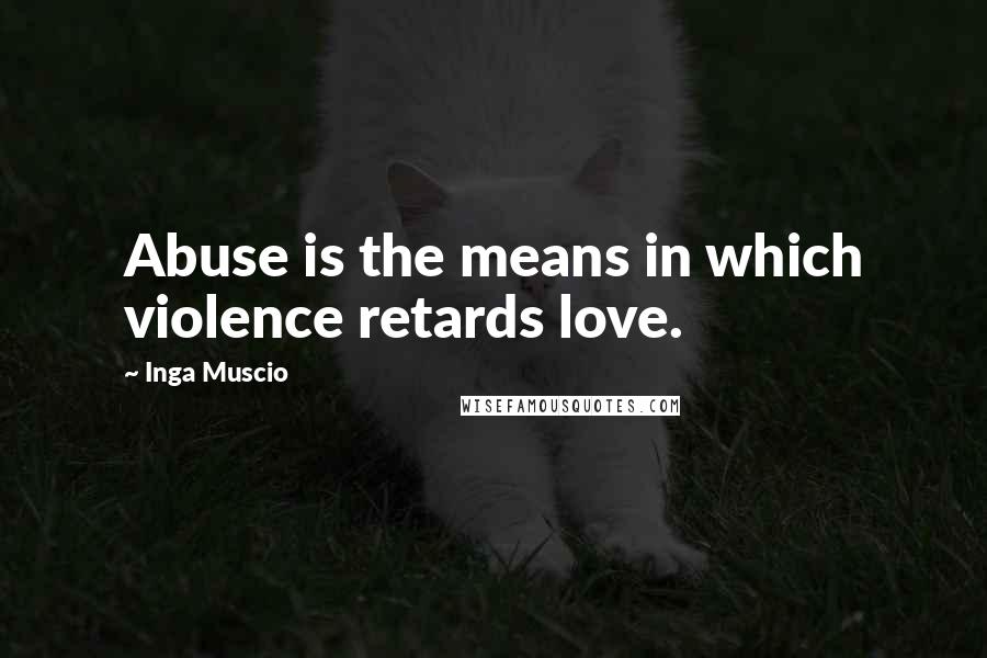 Inga Muscio Quotes: Abuse is the means in which violence retards love.