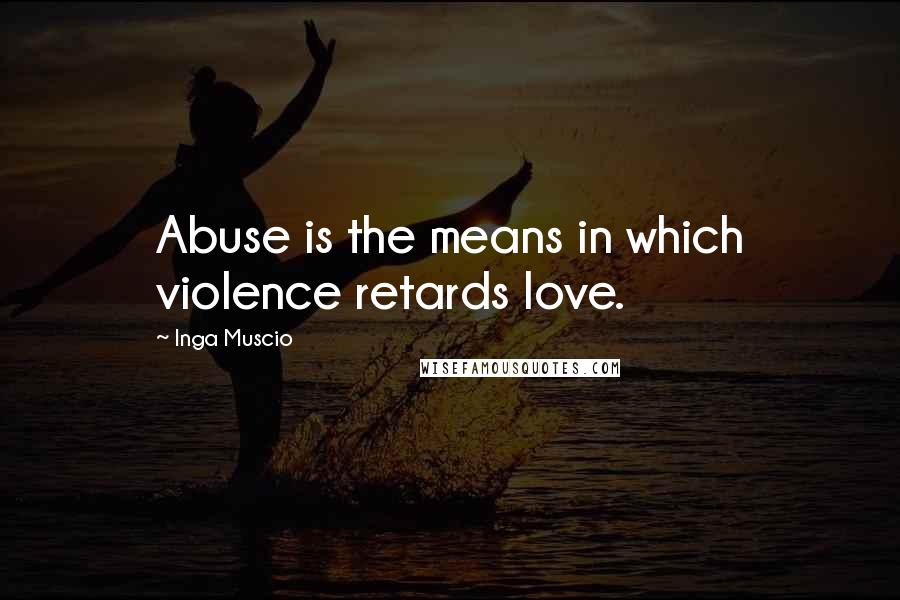 Inga Muscio Quotes: Abuse is the means in which violence retards love.