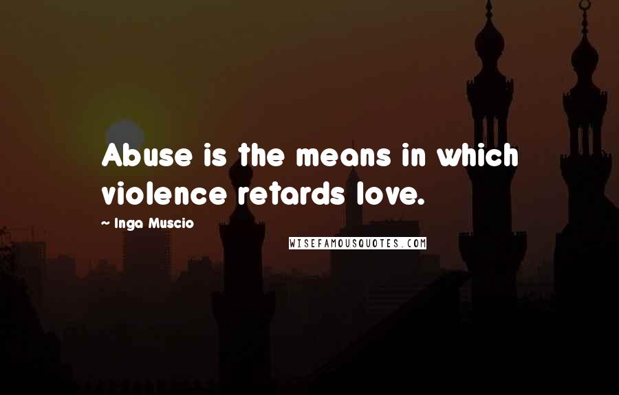 Inga Muscio Quotes: Abuse is the means in which violence retards love.