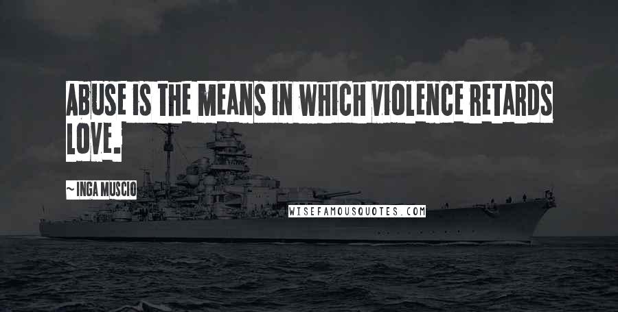 Inga Muscio Quotes: Abuse is the means in which violence retards love.