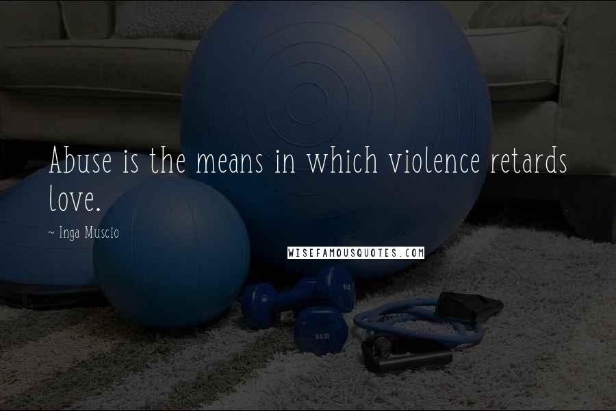Inga Muscio Quotes: Abuse is the means in which violence retards love.