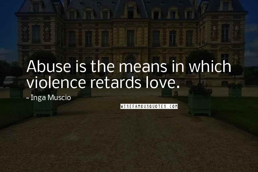 Inga Muscio Quotes: Abuse is the means in which violence retards love.