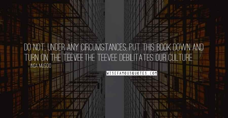 Inga Muscio Quotes: Do not, under any circumstances, put this book down and turn on the teevee.The teevee debilitates our culture.