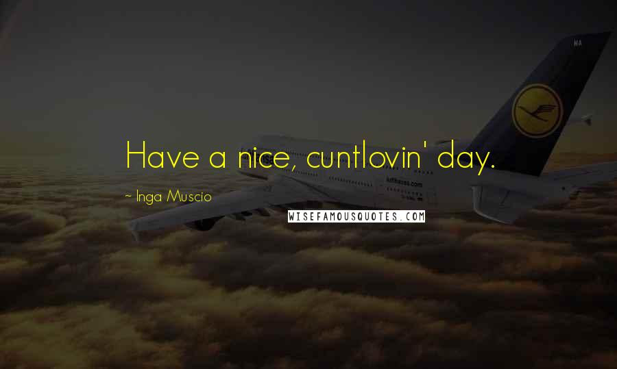 Inga Muscio Quotes: Have a nice, cuntlovin' day.