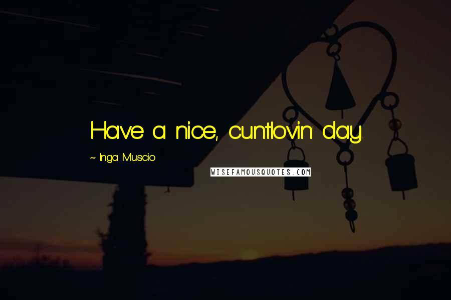 Inga Muscio Quotes: Have a nice, cuntlovin' day.