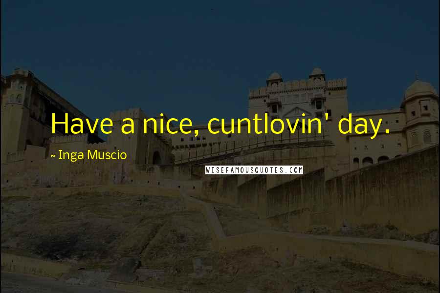 Inga Muscio Quotes: Have a nice, cuntlovin' day.