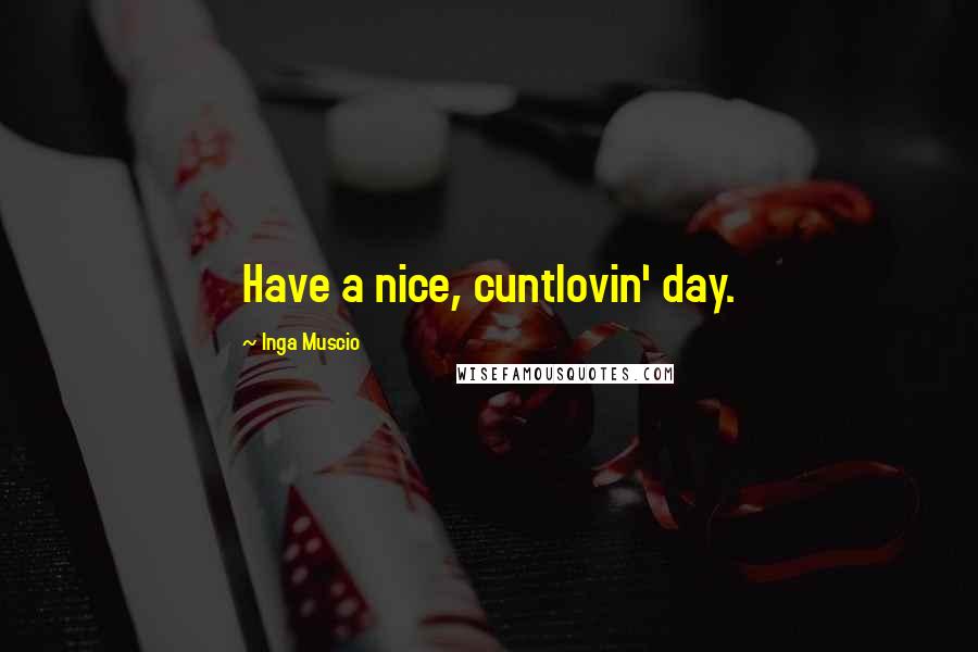 Inga Muscio Quotes: Have a nice, cuntlovin' day.