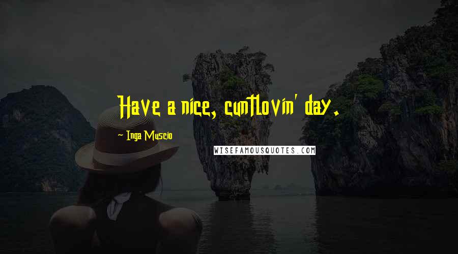 Inga Muscio Quotes: Have a nice, cuntlovin' day.