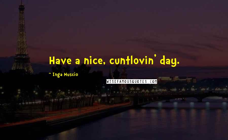 Inga Muscio Quotes: Have a nice, cuntlovin' day.