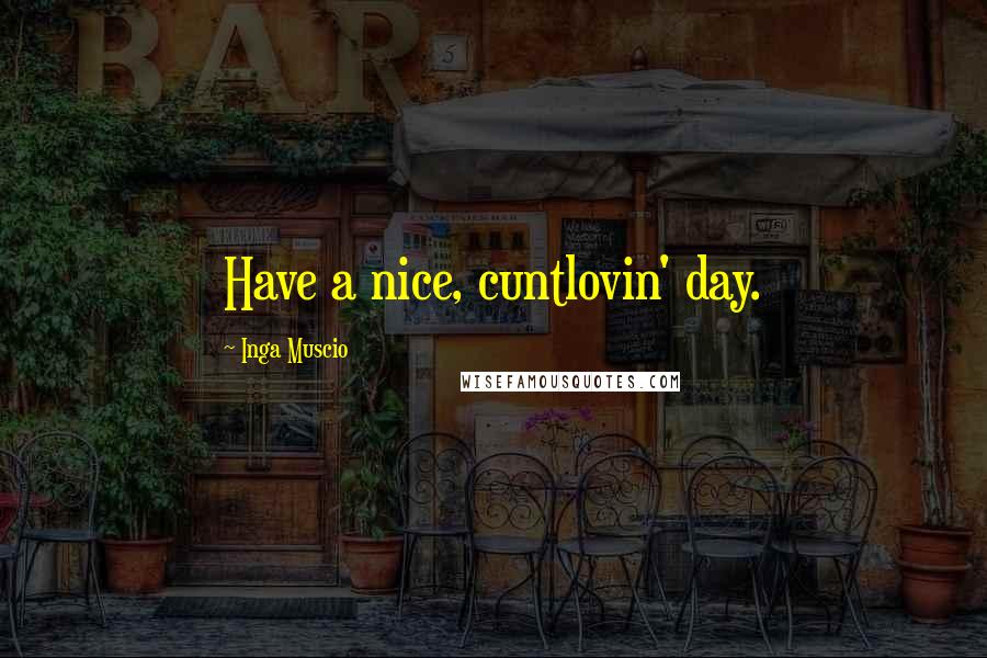 Inga Muscio Quotes: Have a nice, cuntlovin' day.