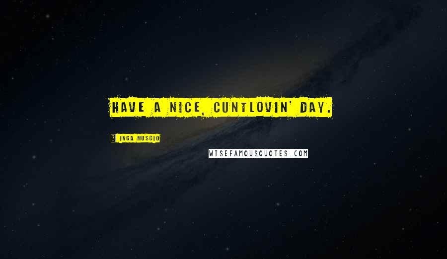Inga Muscio Quotes: Have a nice, cuntlovin' day.
