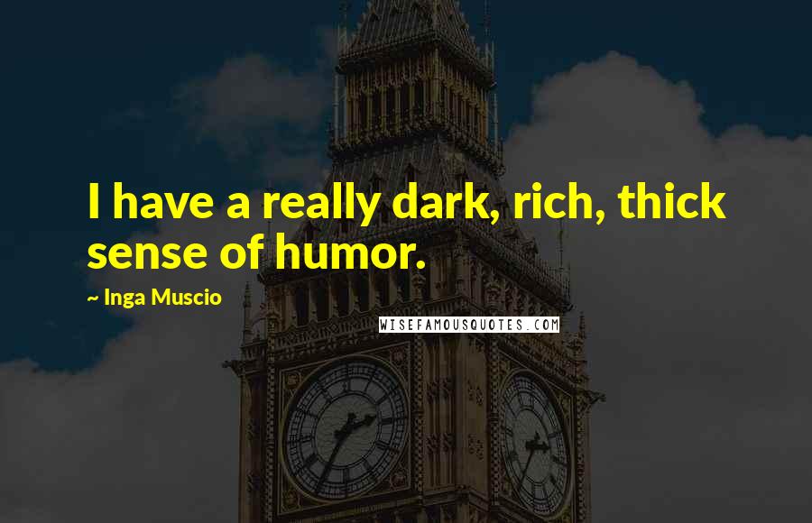 Inga Muscio Quotes: I have a really dark, rich, thick sense of humor.