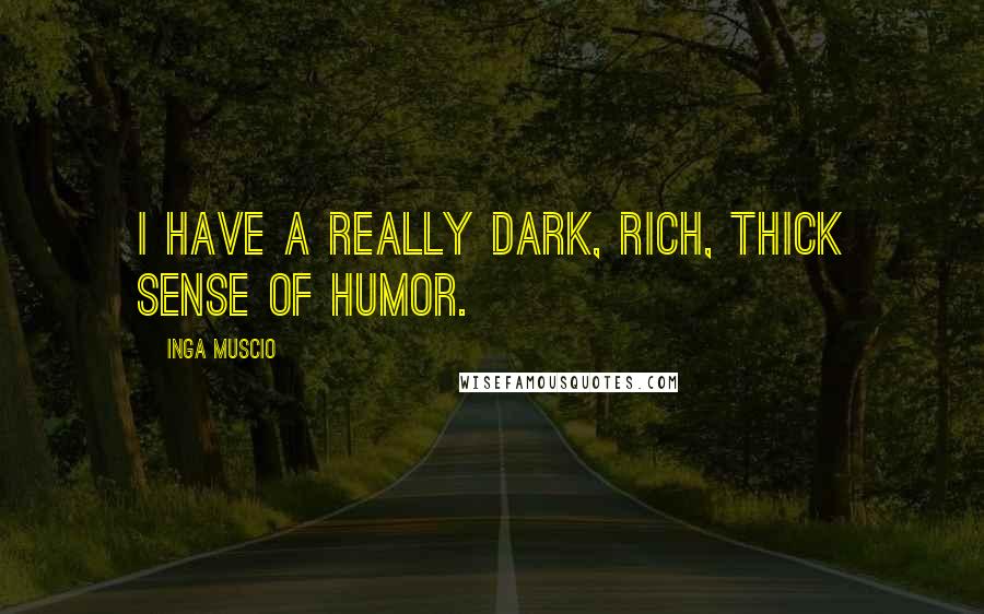 Inga Muscio Quotes: I have a really dark, rich, thick sense of humor.
