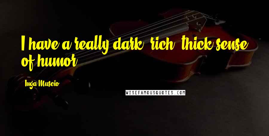 Inga Muscio Quotes: I have a really dark, rich, thick sense of humor.