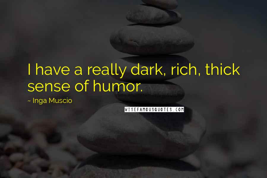 Inga Muscio Quotes: I have a really dark, rich, thick sense of humor.