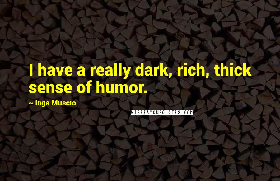 Inga Muscio Quotes: I have a really dark, rich, thick sense of humor.